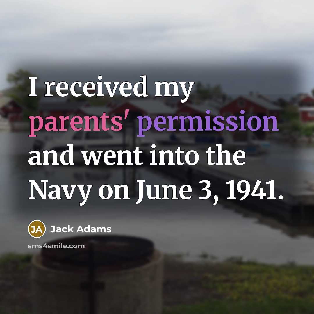 “I received my parents' permission and went into the Navy on June 3, 1941.” quote by Jack Adams