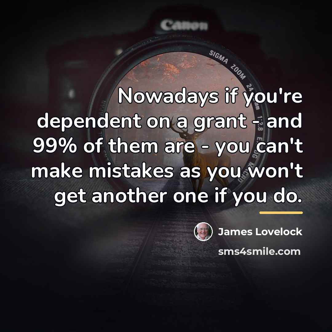 “Nowadays if you're dependent on a grant - and 99%…” quote by James Lovelock