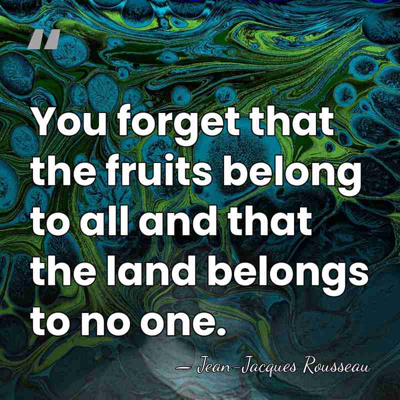 You forget that the fruits belong to all and that the land&hellip; - Jean-Jacques Rousseau