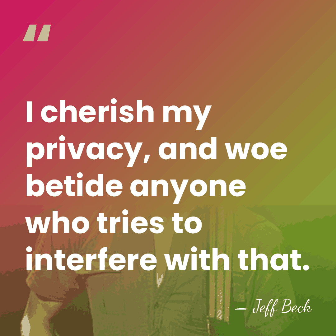 I cherish my privacy, and woe betide anyone who tries to interfere&hellip; - Jeff Beck