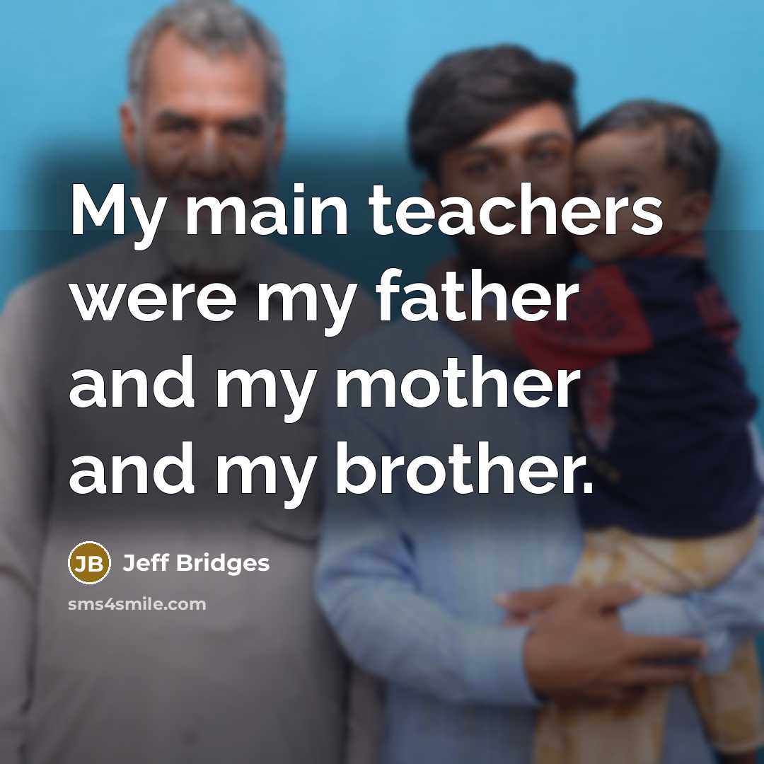 “My main teachers were my father and my mother and…” quote by Jeff Bridges