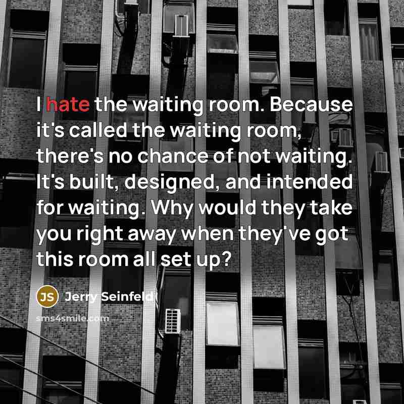 “I hate the waiting room. Because it's called the waiting…” quote by Jerry Seinfeld
