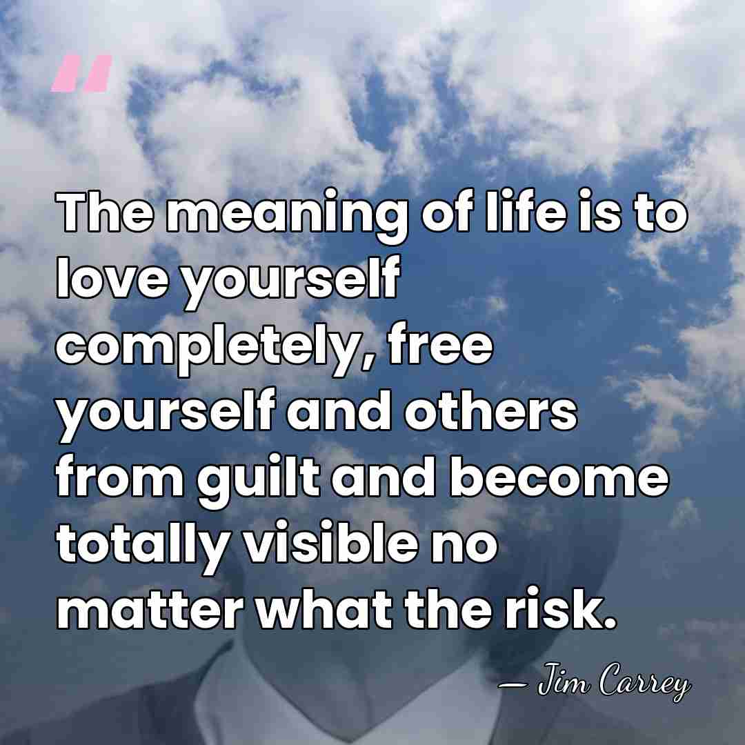 The meaning of life is to love yourself completely, free yourself and&hellip; - Jim Carrey