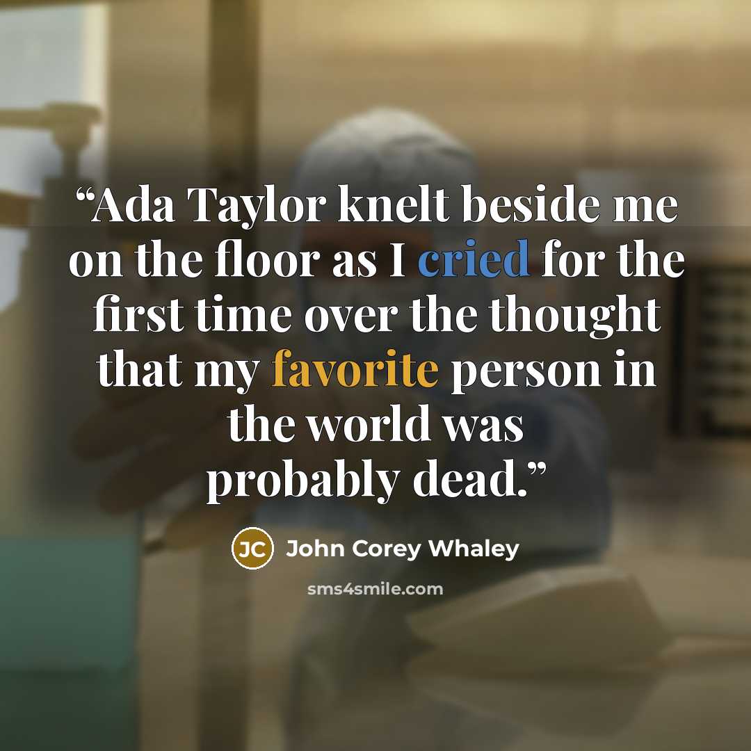 “Ada Taylor knelt beside me on the floor as I cried for the first time over the thought that my favorite person in the world was probably dead.” quote by John Corey Whaley