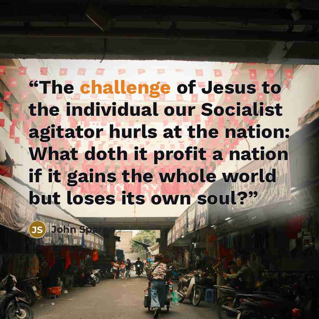 “The challenge of Jesus to the individual our Socialist agitator hurls at the nation: What doth it profit a nation if it gains the whole world but loses its own soul?” quote by John Spargo