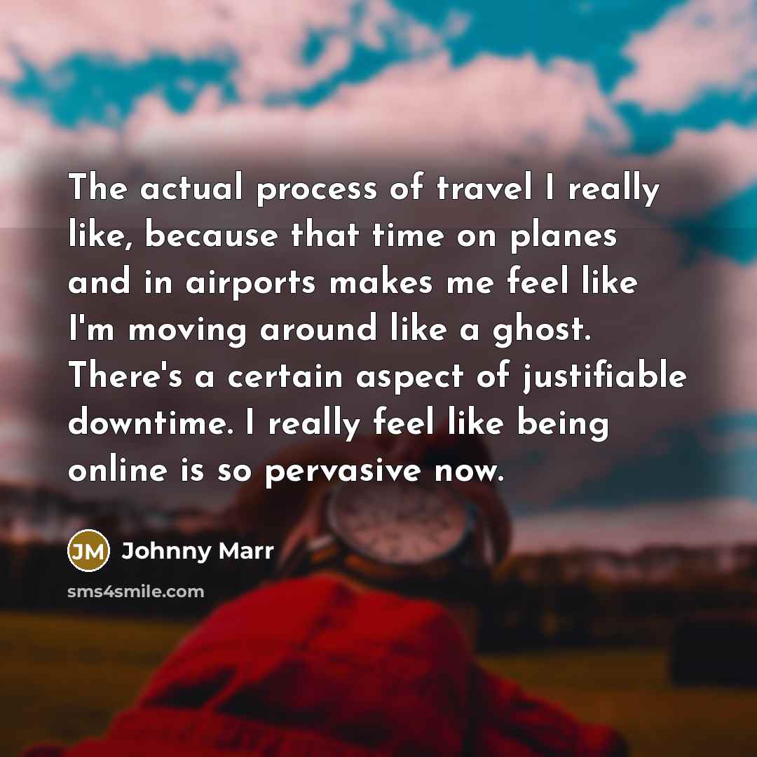 “The actual process of travel I really like, because that…” quote by Johnny Marr