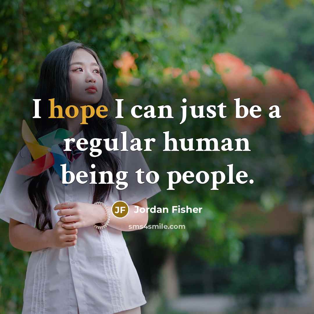 “I hope I can just be a regular human being…” quote by Jordan Fisher