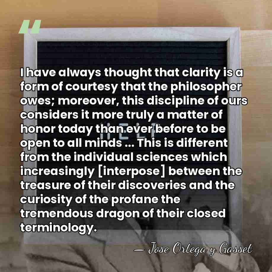 I have always thought that clarity is a form of courtesy that&hellip; - Jose Ortega y Gasset