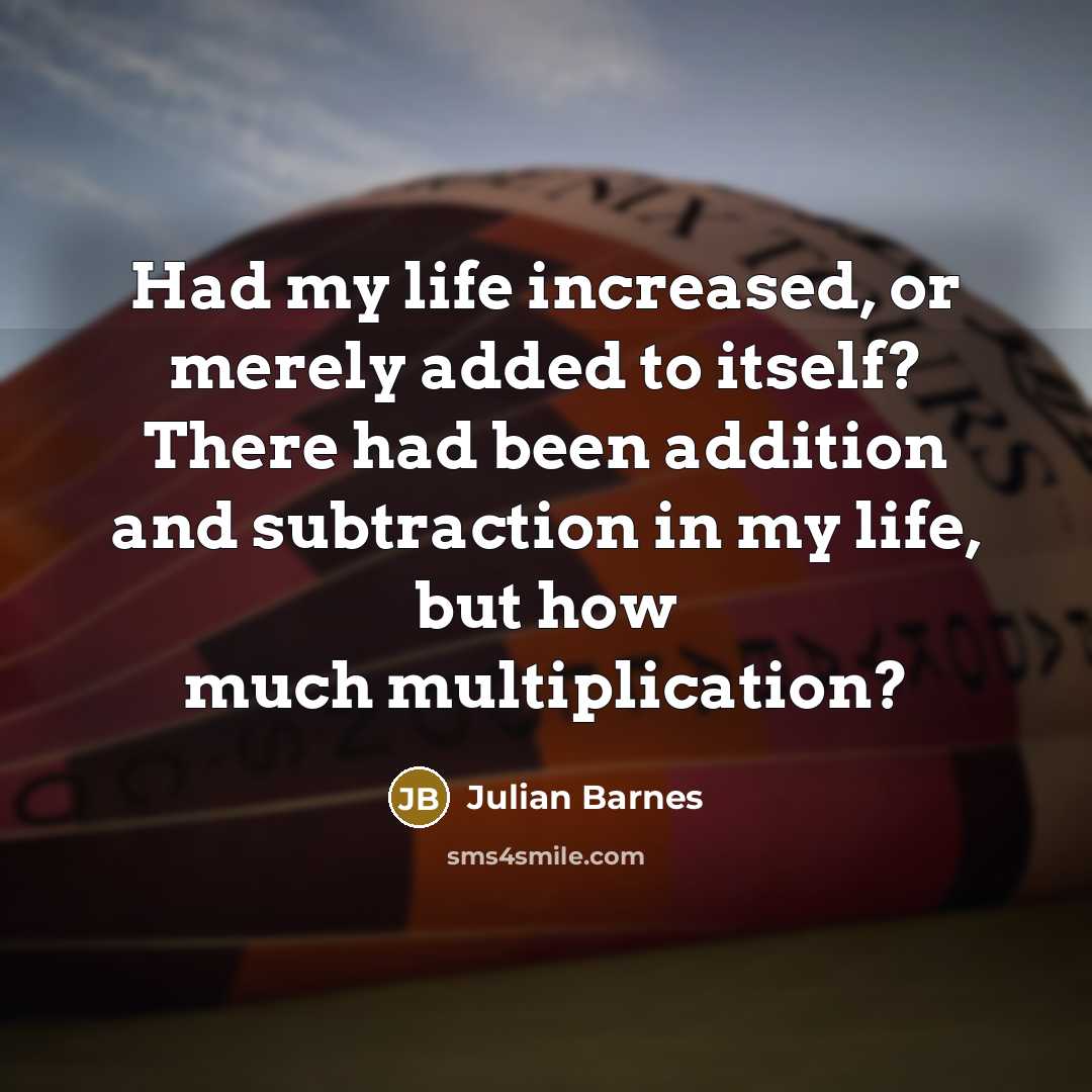 “Had my life increased, or merely added to itself? There…” quote by Julian Barnes