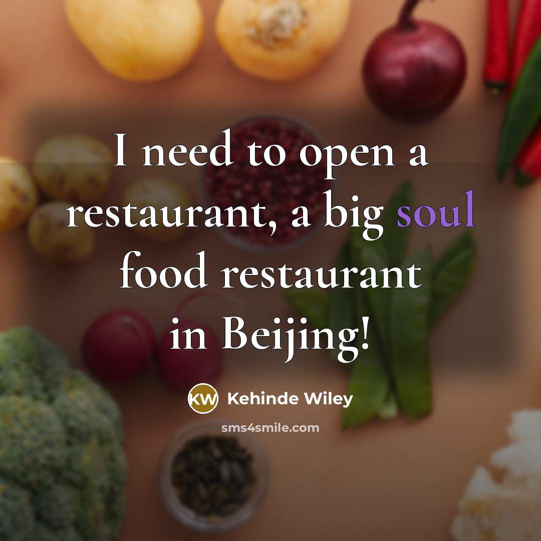 “I need to open a restaurant, a big soul food…” quote by Kehinde Wiley