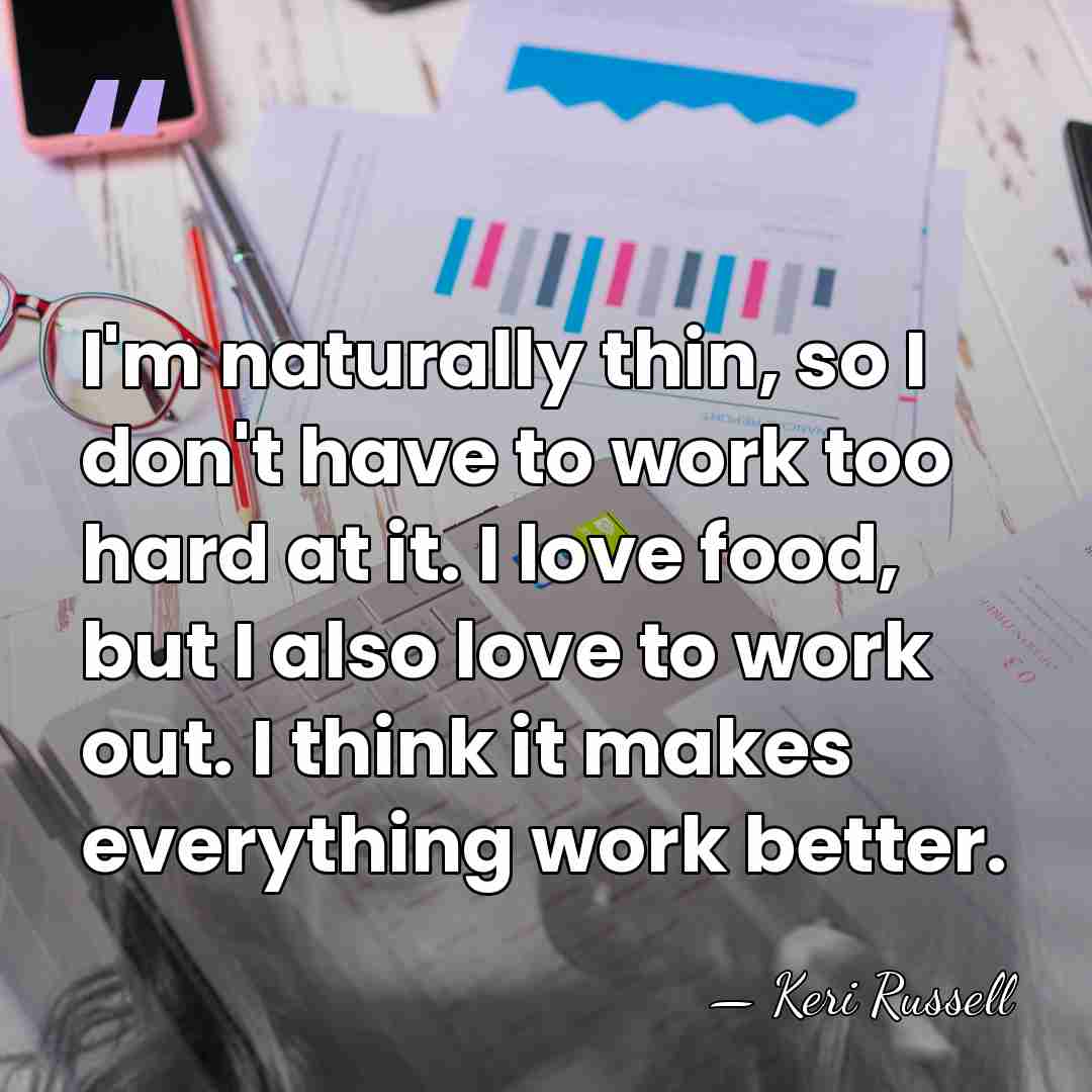 I'm naturally thin, so I don't have to work too hard at&hellip; - Keri Russell