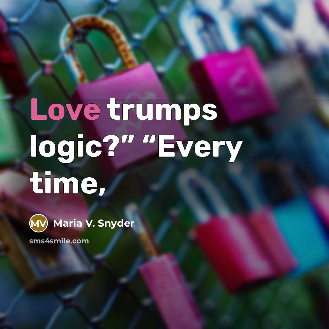 “Love trumps logic?” “Every time,…” quote by Maria V. Snyder