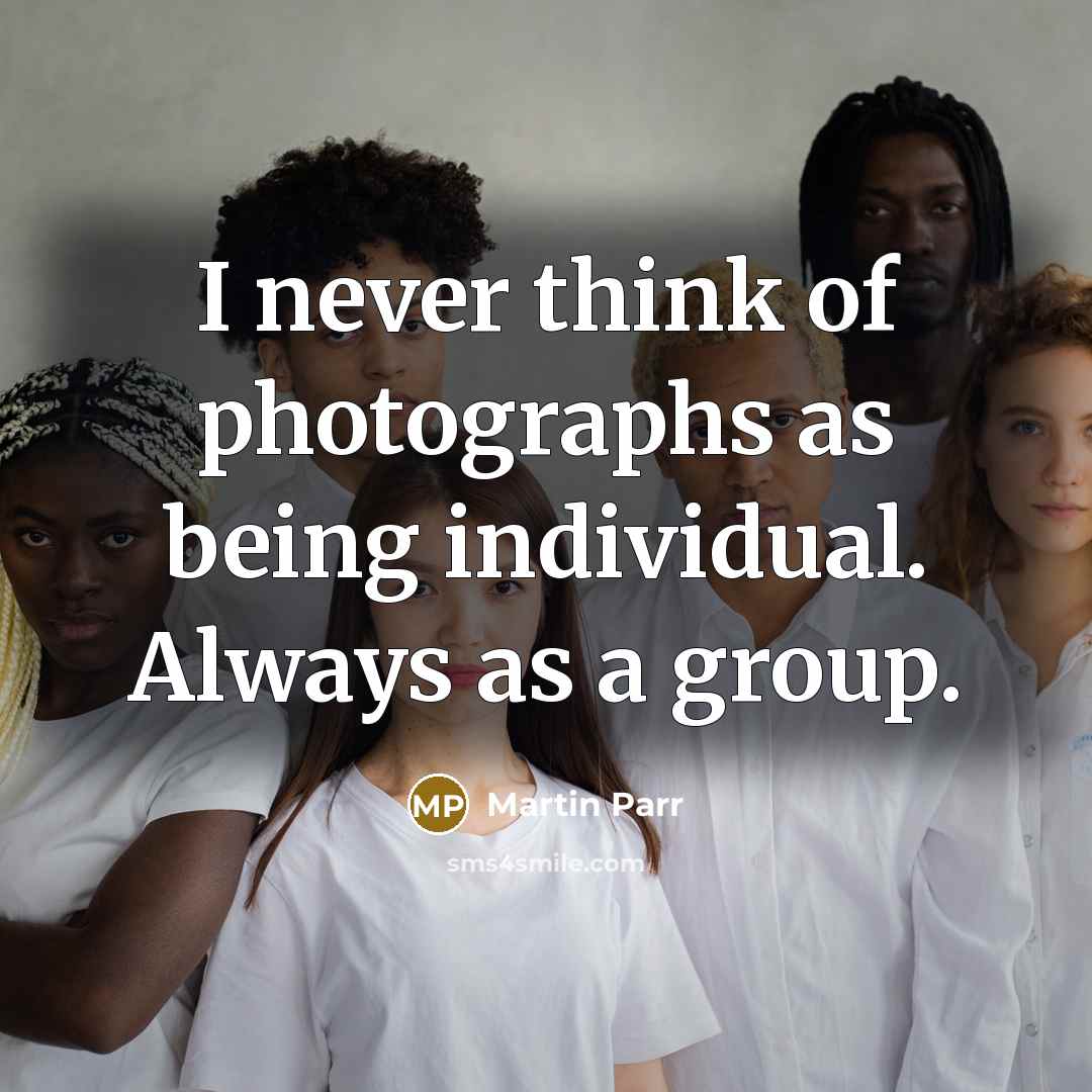 “I never think of photographs as being individual. Always as…” quote by Martin Parr
