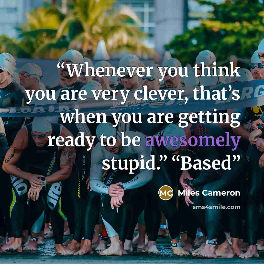 “Whenever you think you are very clever, that’s when you are getting ready to be awesomely stupid.” “Based” quote by Miles Cameron