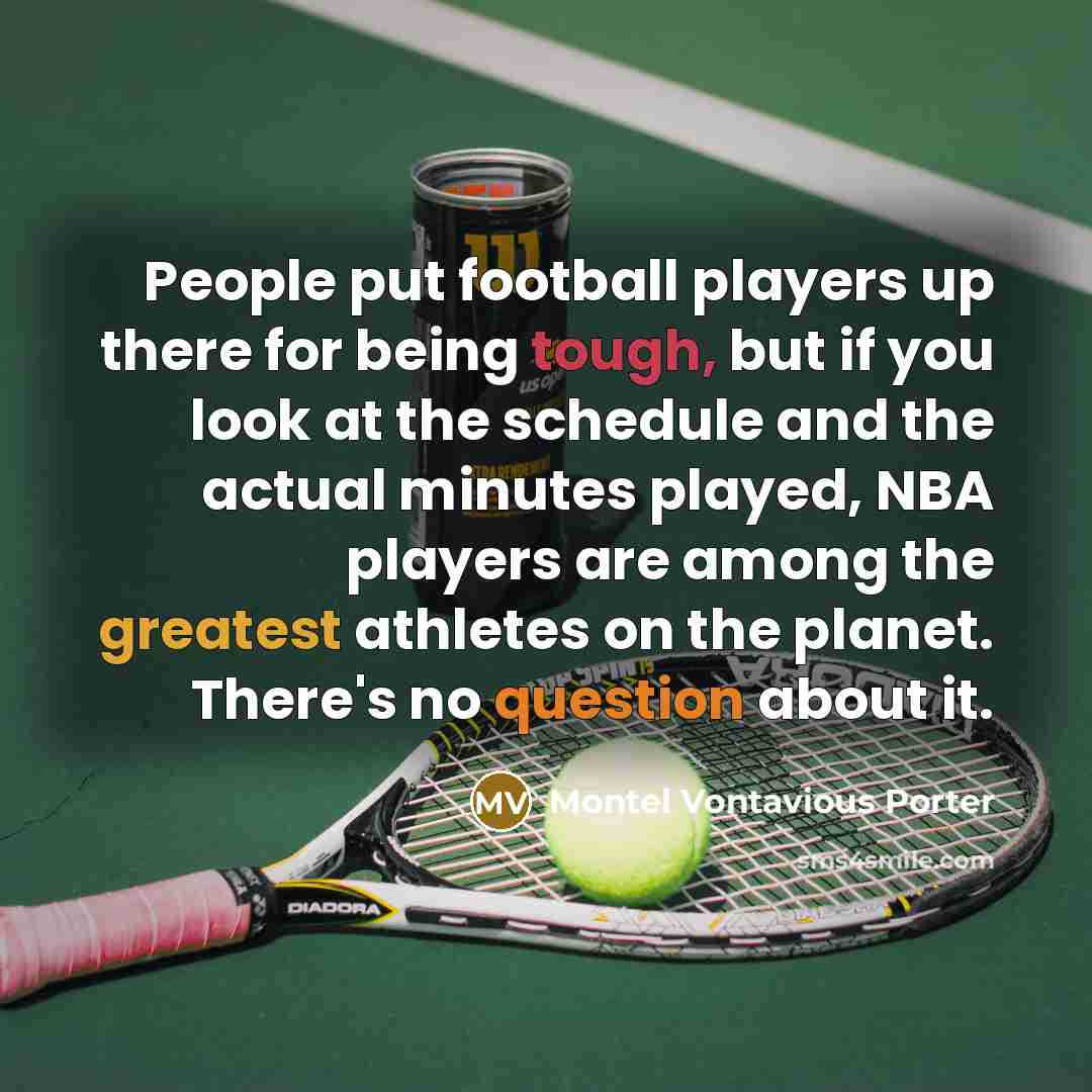 “People put football players up there for being tough, but if you look at the schedule and the actual minutes played, NBA players are among the greatest athletes on the planet. There's no question about it.” quote by Montel Vontavious Porter