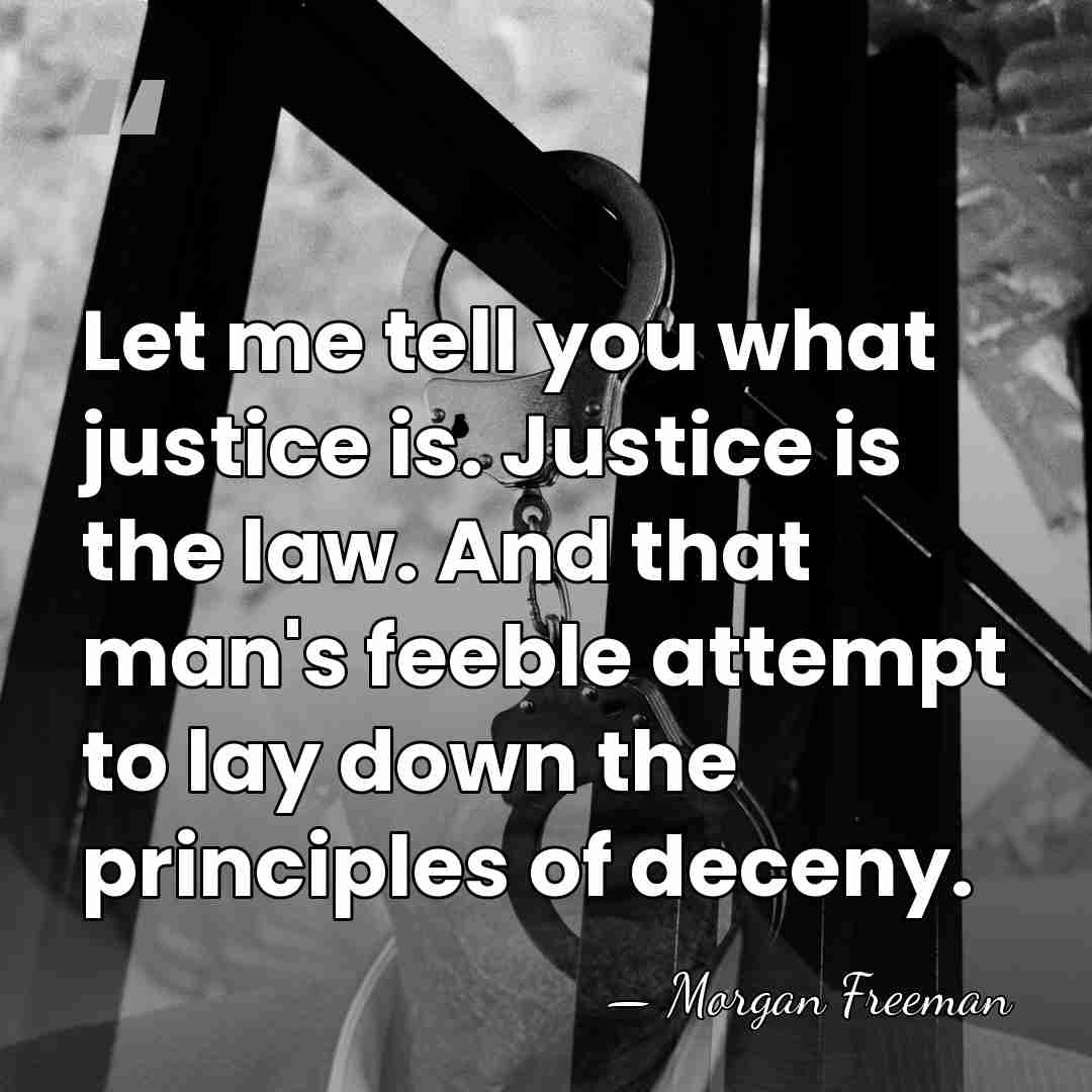 Let me tell you what justice is. Justice is the law. And&hellip; - Morgan Freeman