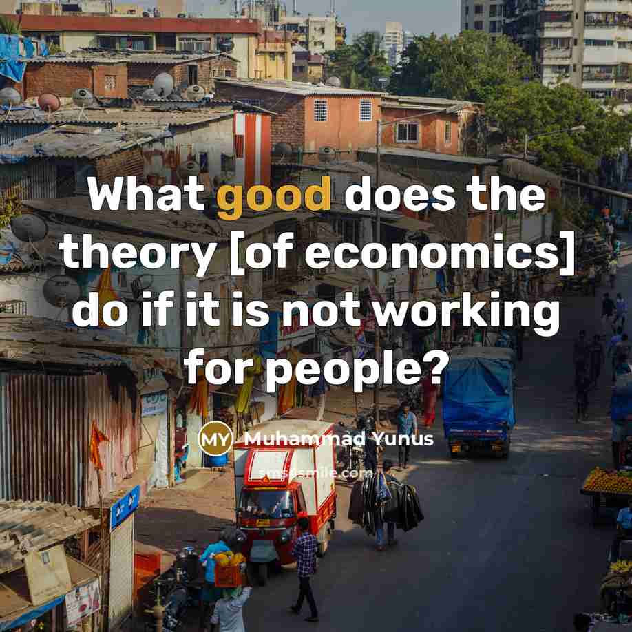 “What good does the theory [of economics] do if it…” quote by Muhammad Yunus