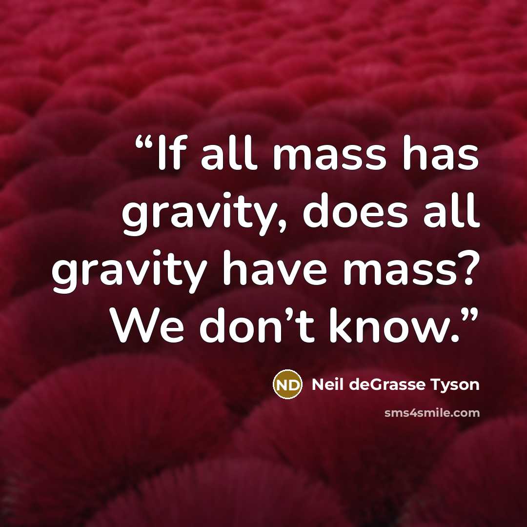 “If all mass has gravity, does all gravity have mass? We don’t know.” quote by Neil deGrasse Tyson