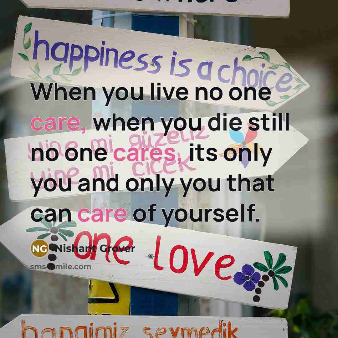 “When you live no one care, when you die still no one cares, its only you and only you that can care of yourself.” quote by Nishant Grover