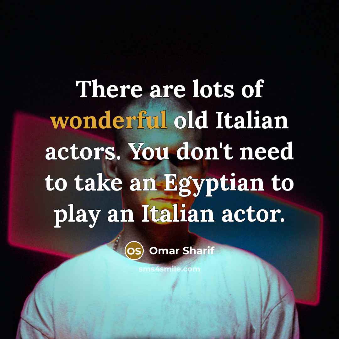 “There are lots of wonderful old Italian actors. You don't…” quote by Omar Sharif