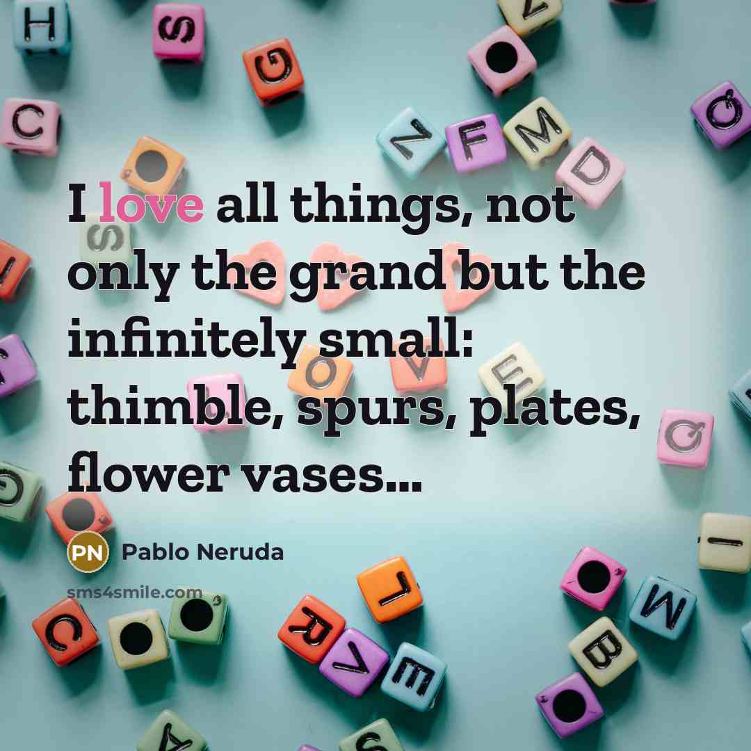 “I love all things, not only the grand but the…” quote by Pablo Neruda