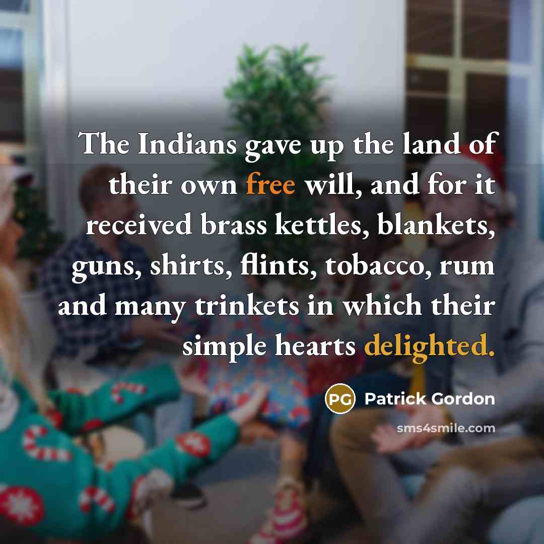 “The Indians gave up the land of their own free…” quote by Patrick Gordon
