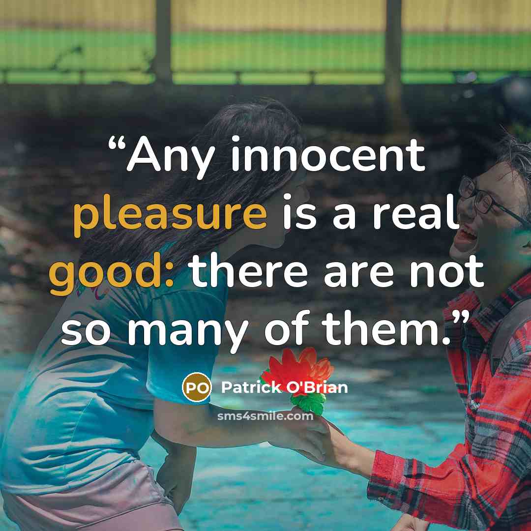 “Any innocent pleasure is a real good: there are not so many of them.” quote by Patrick O'Brian
