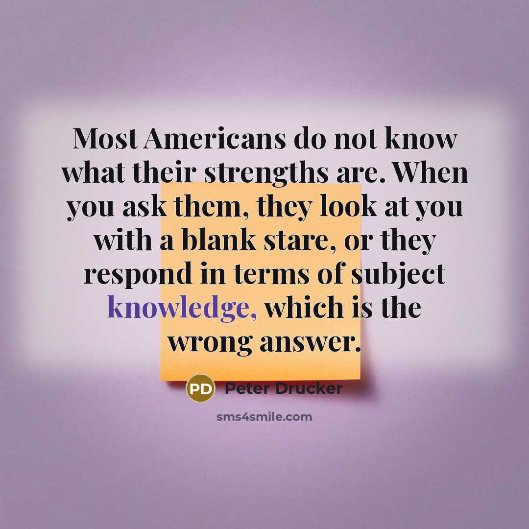 “Most Americans do not know what their strengths are. When…” quote by Peter Drucker