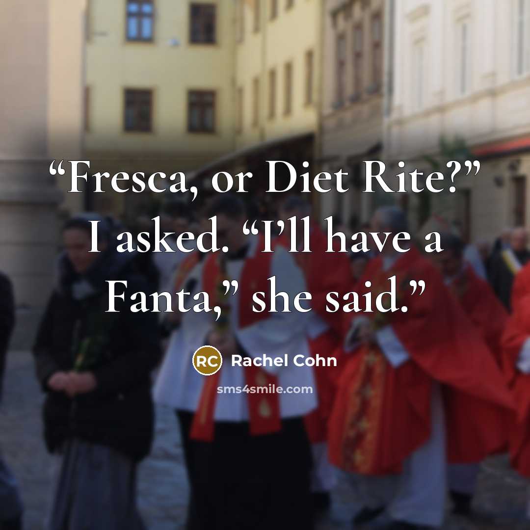 “Fresca, or Diet Rite?” I asked. “I’ll have a Fanta,” she said.” quote by Rachel Cohn