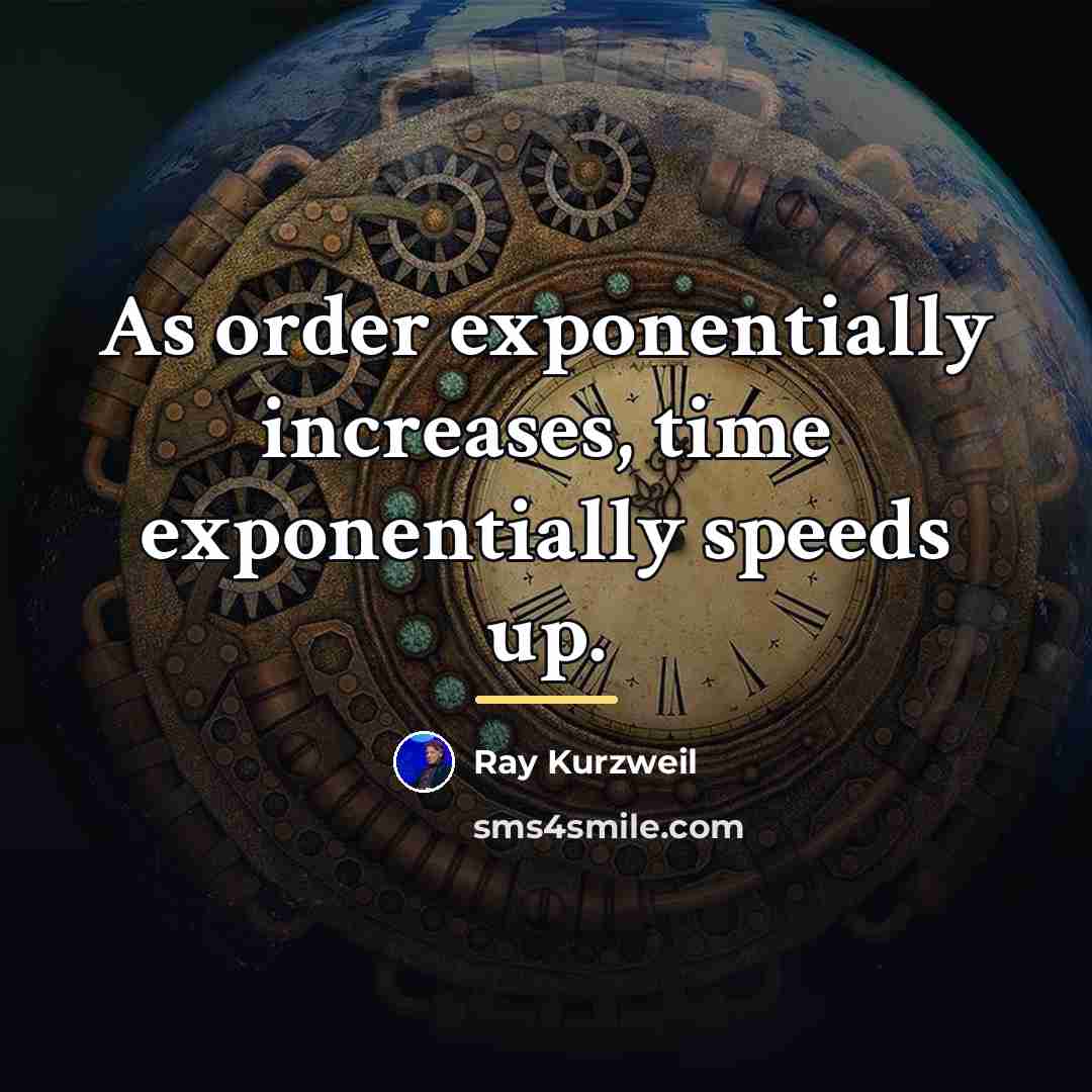 “As order exponentially increases, time exponentially speeds up.…” quote by Ray Kurzweil