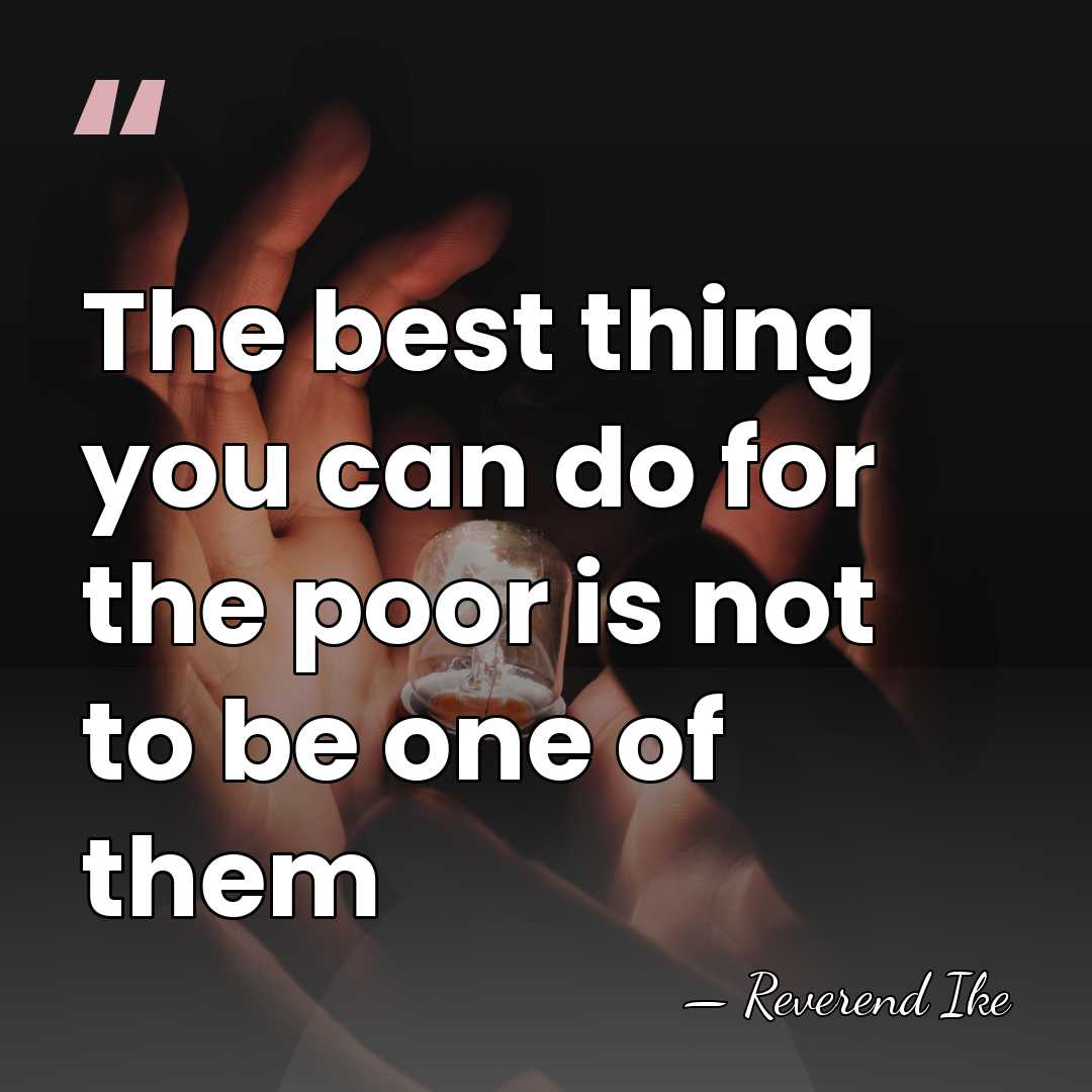 The best thing you can do for the poor is not to&hellip; - Reverend Ike