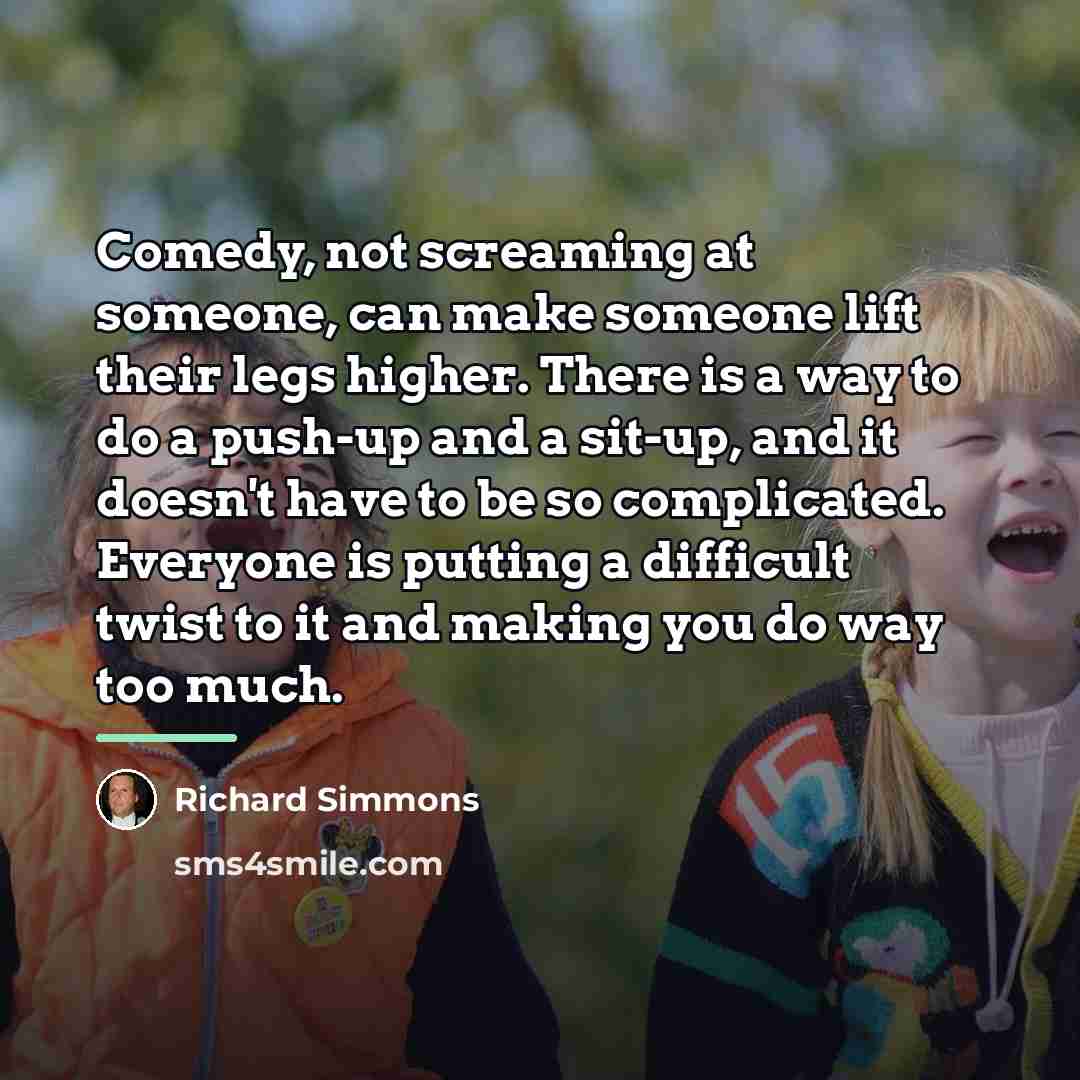 “Comedy, not screaming at someone, can make someone lift their…” quote by Richard Simmons