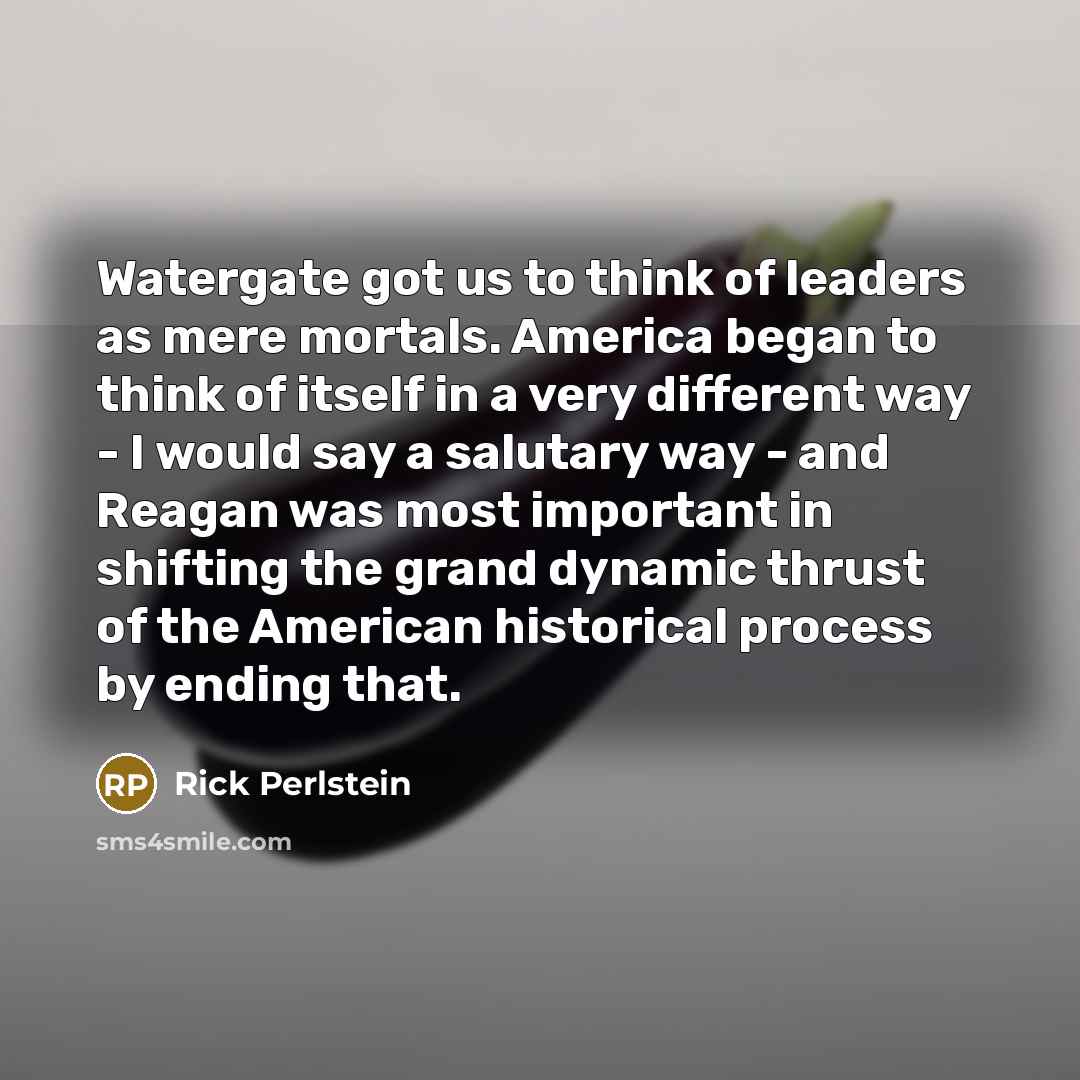 “Watergate got us to think of leaders as mere mortals.…” quote by Rick Perlstein