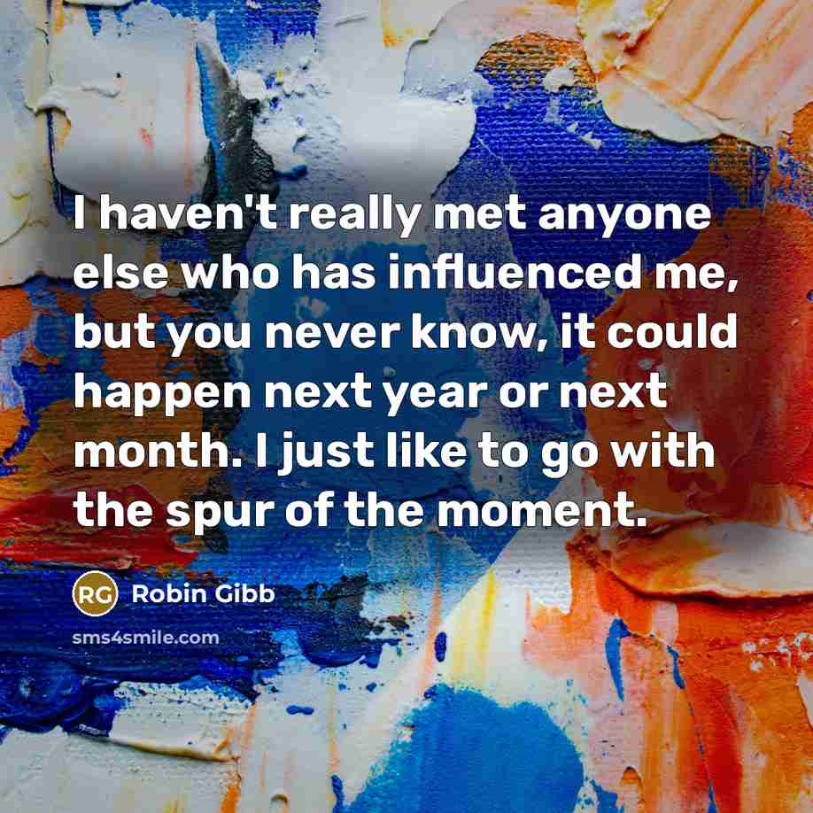 “I haven't really met anyone else who has influenced me,…” quote by Robin Gibb