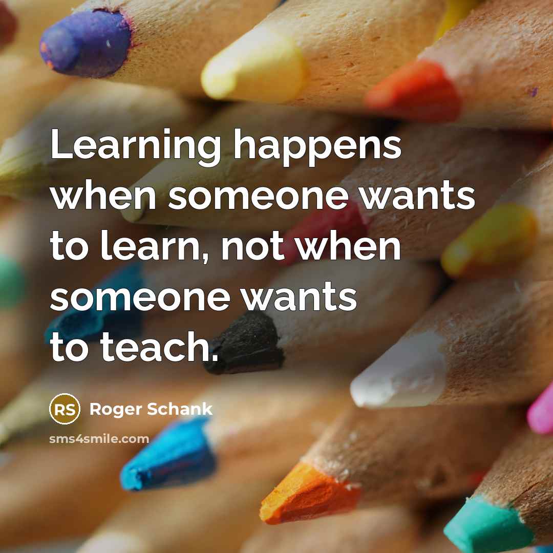 “Learning happens when someone wants to learn, not when someone…” quote by Roger Schank