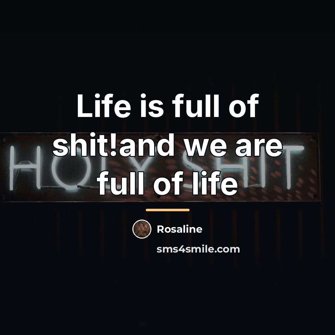 “Life is full of shit!and we are full of life…” quote by Rosaline