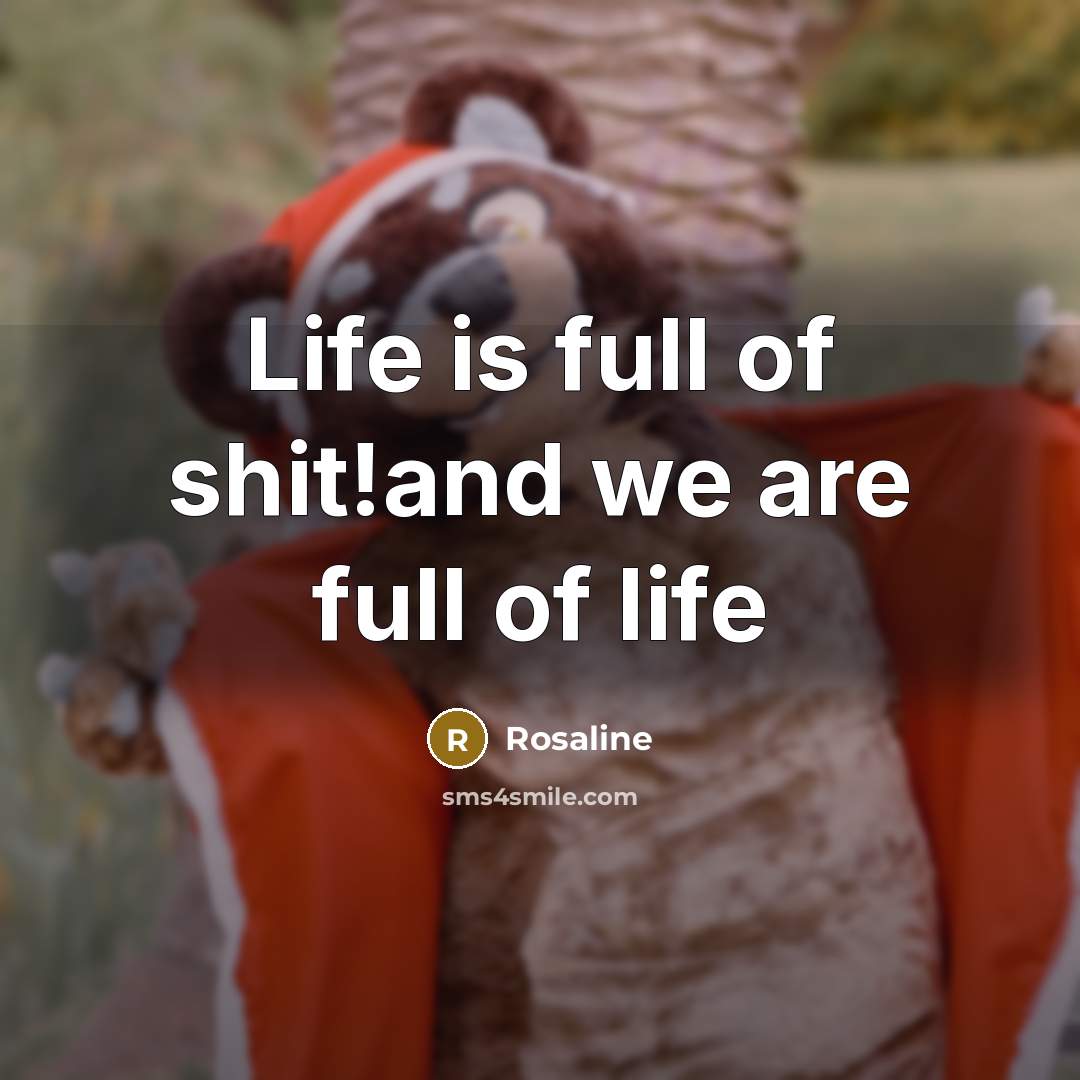 “Life is full of shit!and we are full of life” quote by Rosaline