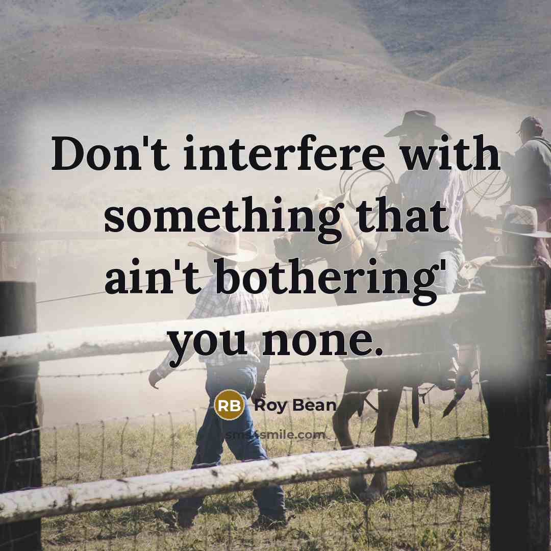 “Don't interfere with something that ain't bothering' you none.…” quote by Roy Bean