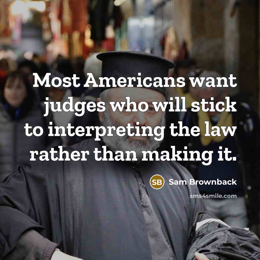 “Most Americans want judges who will stick to interpreting the…” quote by Sam Brownback