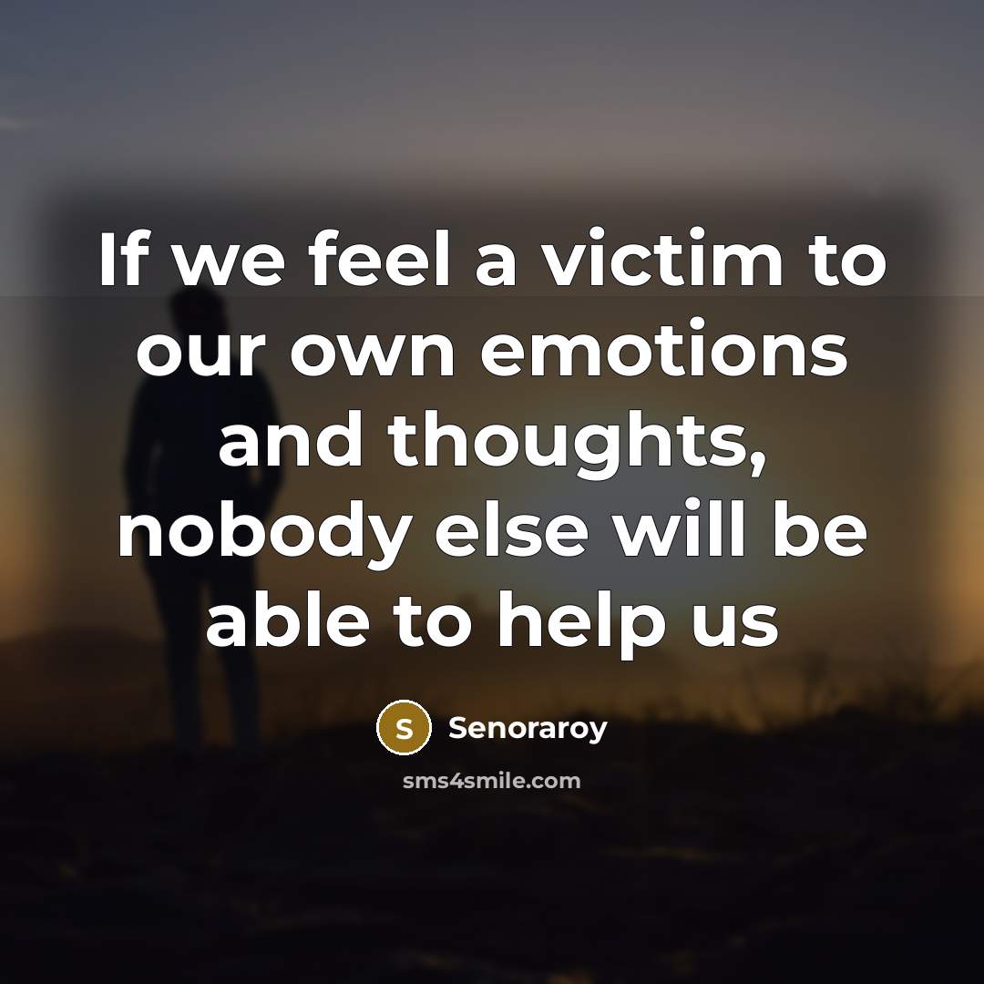 “If we feel a victim to our own emotions and…” quote by Senoraroy