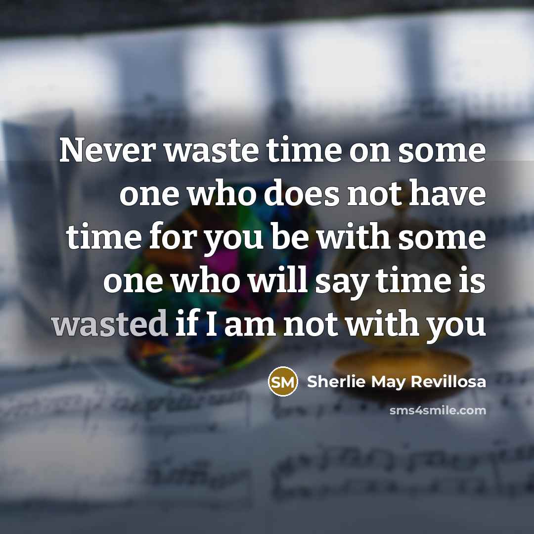 “Never waste time on some one who does not have time for you be with some one who will say time is wasted if I am not with you” quote by Sherlie May Revillosa