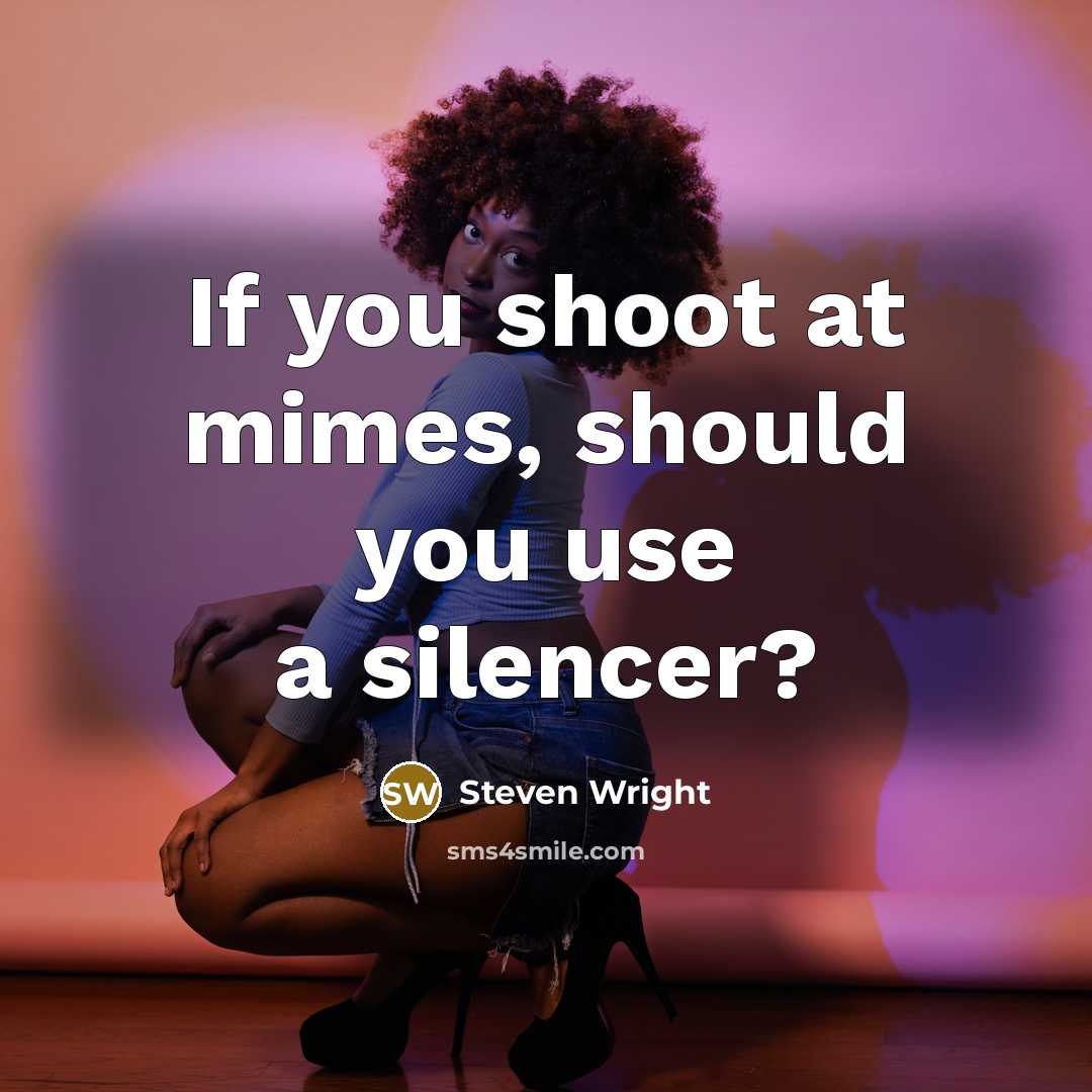 “If you shoot at mimes, should you use a silencer?…” quote by Steven Wright