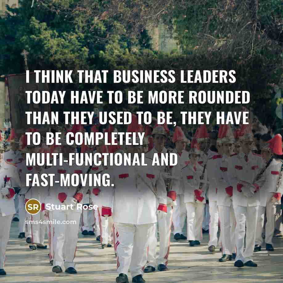“I think that business leaders today have to be more…” quote by Stuart Rose