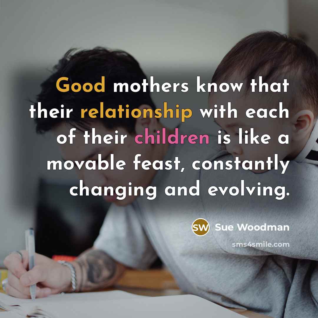“Good mothers know that their relationship with each of their…” quote by Sue Woodman