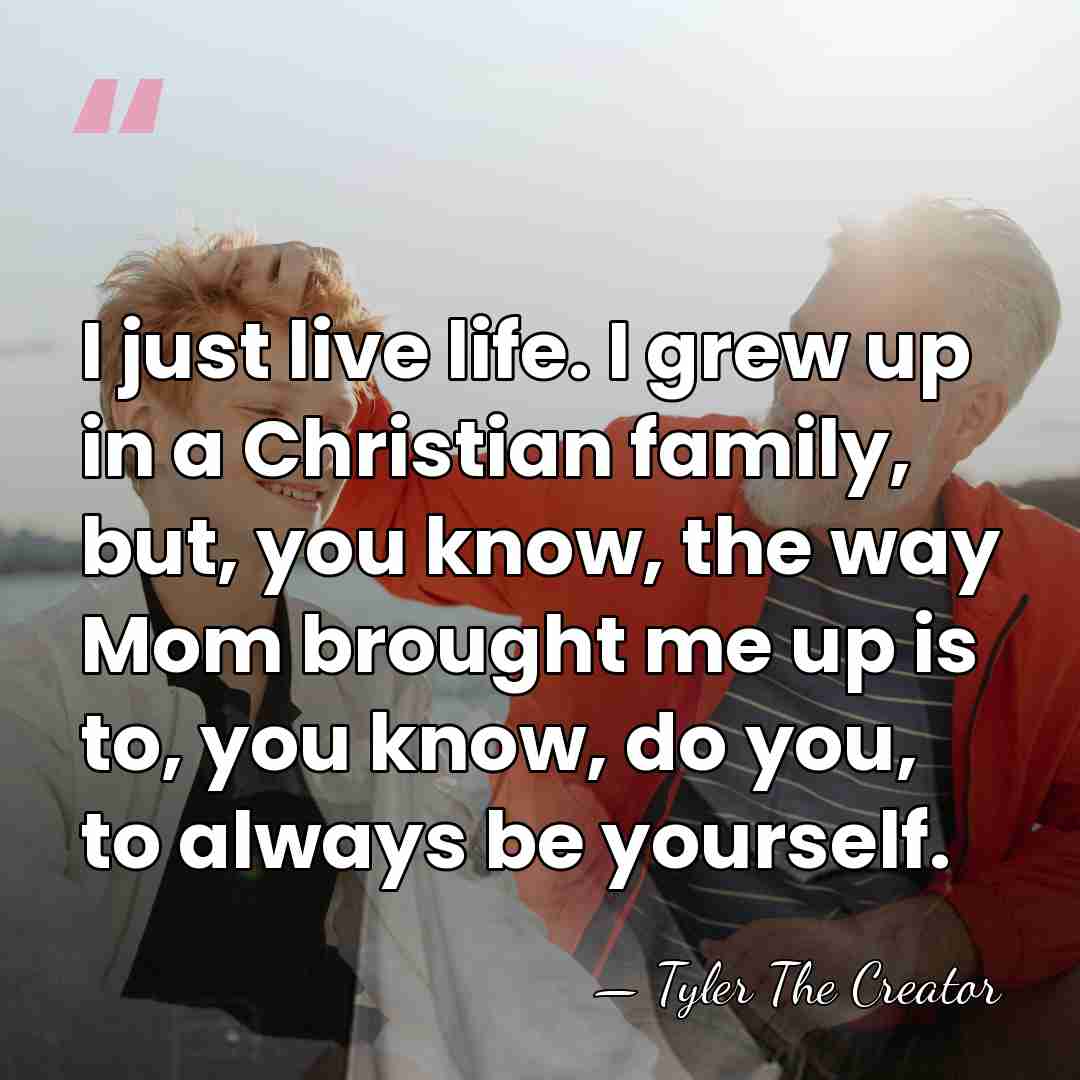 I just live life. I grew up in a Christian family, but,&hellip; - Tyler The Creator