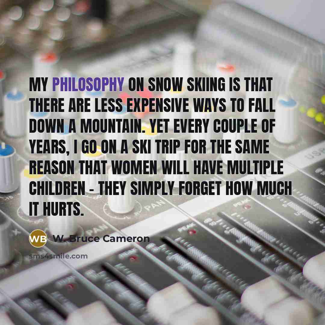 “My philosophy on snow skiing is that there are less…” quote by W. Bruce Cameron