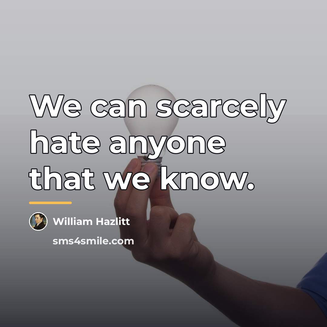 “We can scarcely hate anyone that we know.…” quote by William Hazlitt
