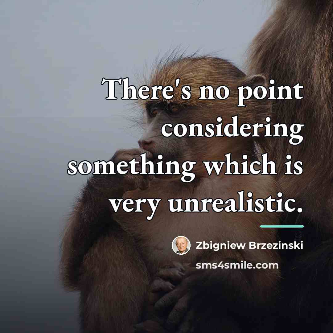“There's no point considering something which is very unrealistic.…” quote by Zbigniew Brzezinski
