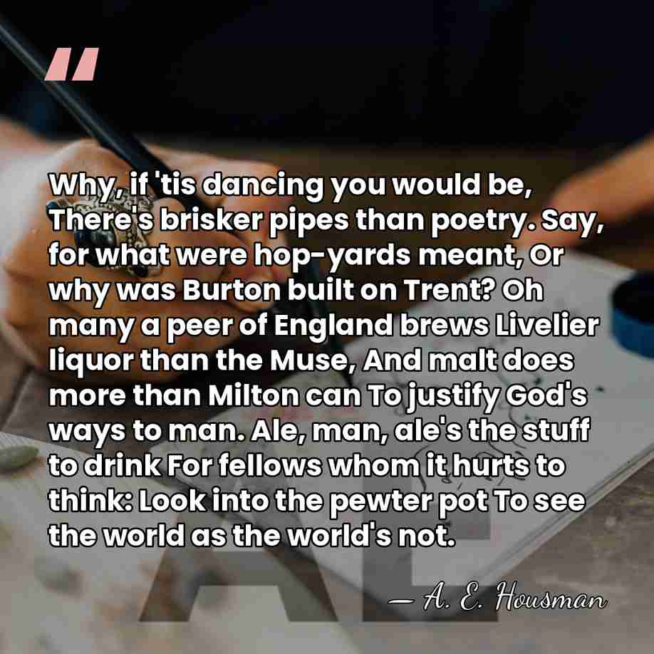 Why, if 'tis dancing you would be, There's brisker pipes than poetry.&hellip; - A. E. Housman