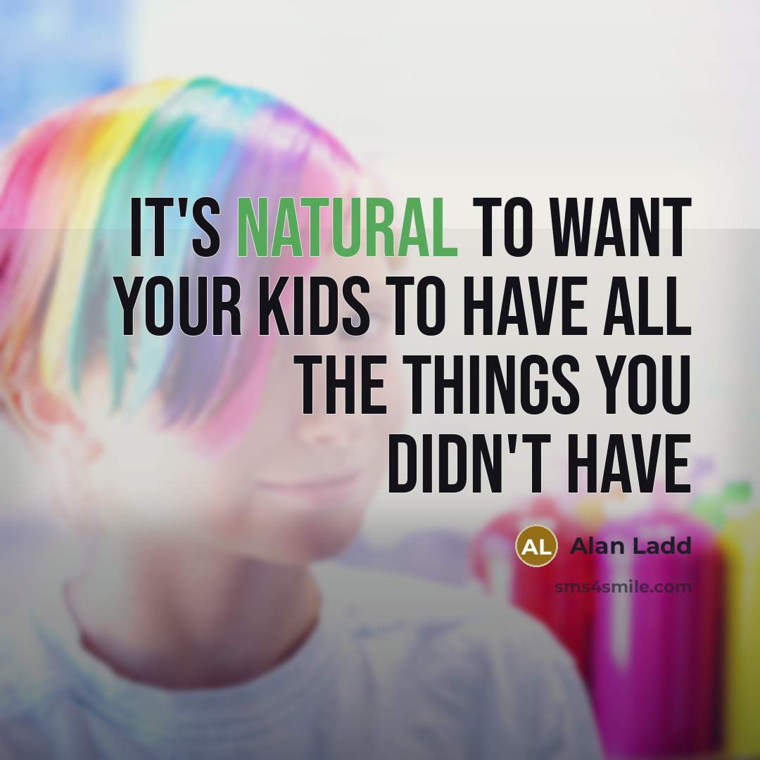 “It's natural to want your kids to have all the things you didn't have” quote by Alan Ladd